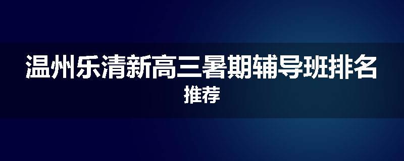 温州乐清新高三暑期辅导班排名推荐