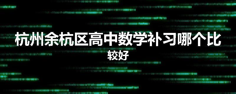 杭州余杭区高中数学补习哪个比较好