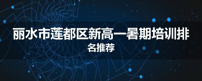 丽水市莲都区新高一暑期培训排名推荐