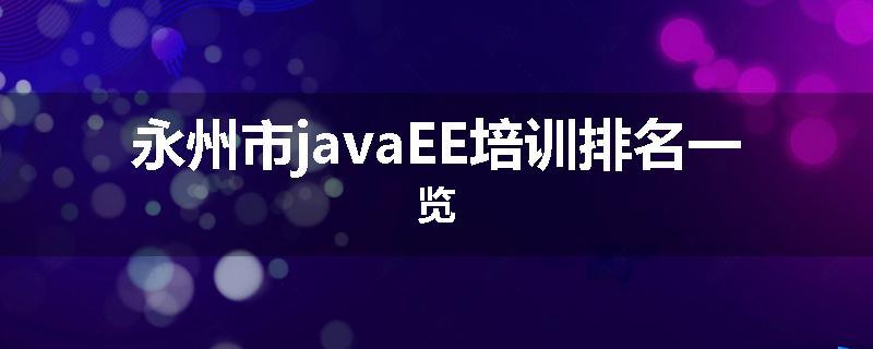 永州市javaEE培训排名一览