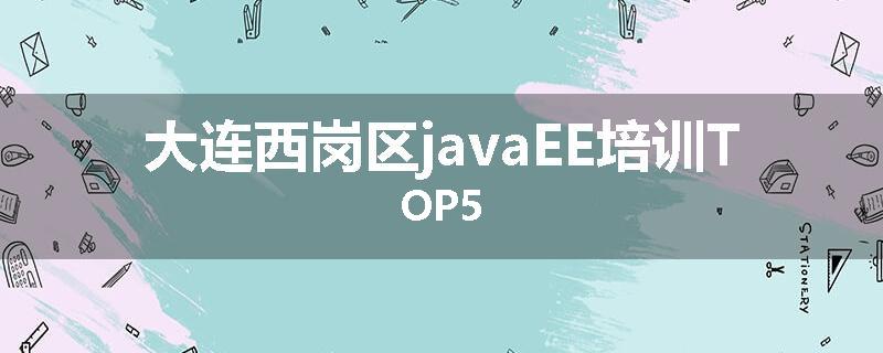 大连西岗区javaEE培训TOP5