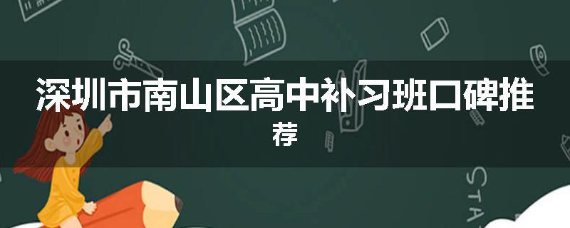 深圳市南山区高中补习班口碑推荐