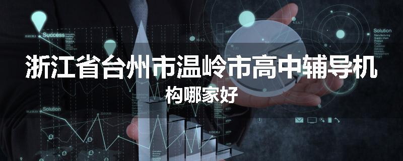 浙江省台州市温岭市高中辅导机构哪家好