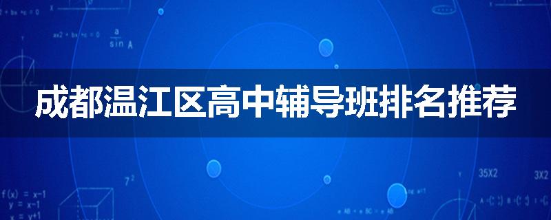 成都温江区高中辅导班排名推荐