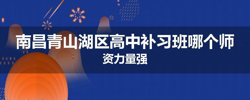 南昌青山湖区高中补习班哪个师资力量强
