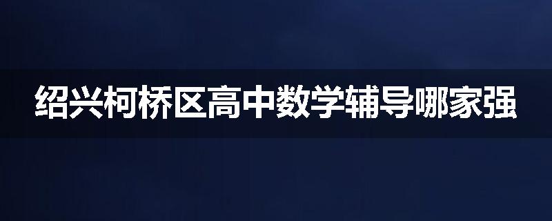 绍兴柯桥区高中数学辅导哪家强