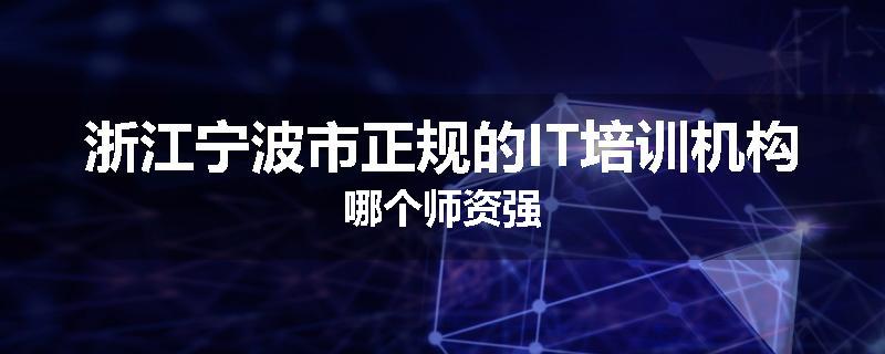 浙江宁波市正规的IT培训机构哪个师资强