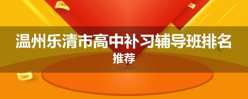 温州乐清市高中补习辅导班排名推荐