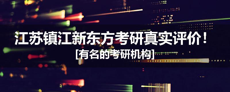江苏镇江新东方考研真实评价！[有名的考研机构]