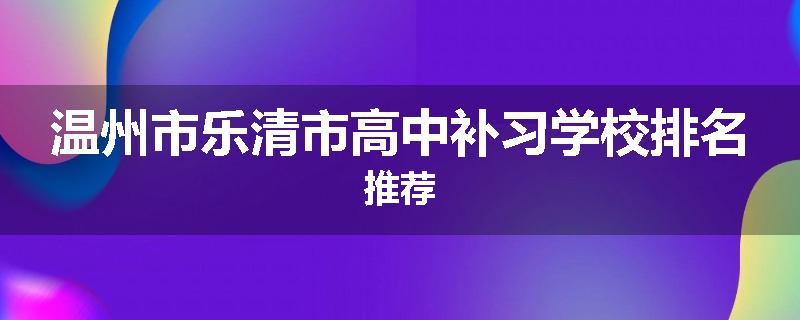 温州市乐清市高中补习学校排名推荐