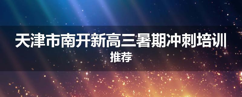 天津市南开新高三暑期冲刺培训推荐