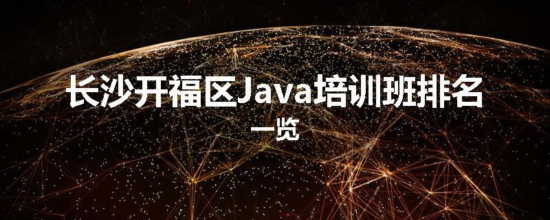 长沙开福区Java培训班排名一览
