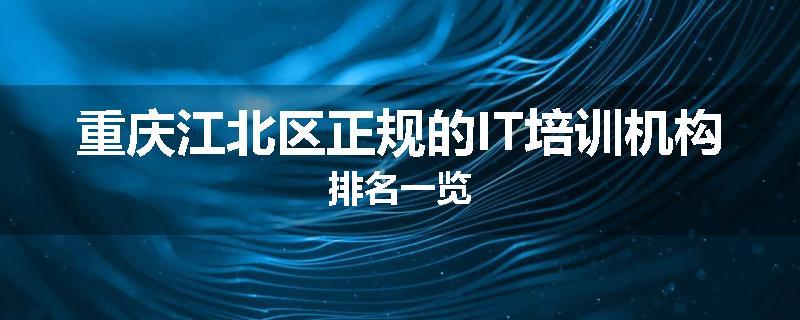 重庆江北区正规的IT培训机构排名一览