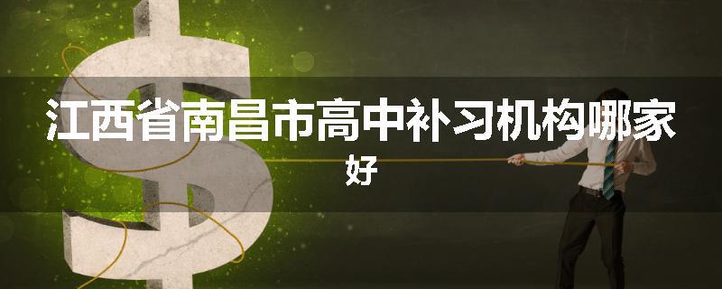江西省南昌市高中补习机构哪家好