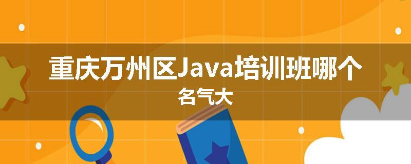 重庆万州区Java培训班哪个名气大