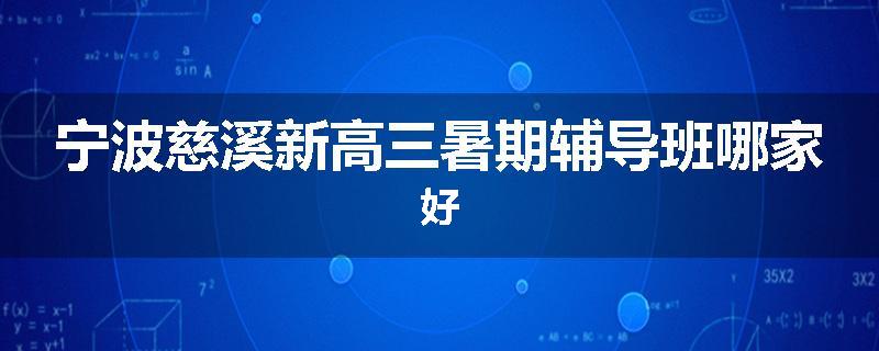 宁波慈溪新高三暑期辅导班哪家好