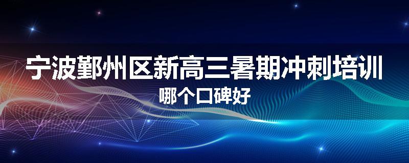 宁波鄞州区新高三暑期冲刺培训哪个口碑好