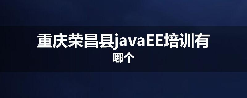 重庆荣昌县javaEE培训有哪个