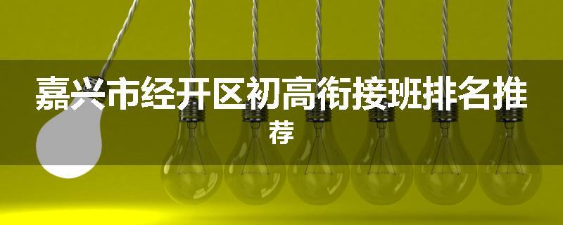 嘉兴市经开区初高衔接班排名推荐