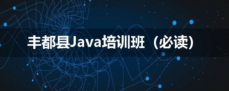 丰都县Java培训班（必读）
