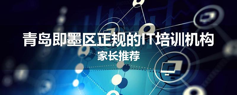 青岛即墨区正规的IT培训机构家长推荐