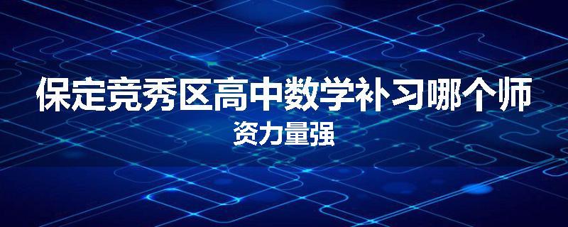 保定竞秀区高中数学补习哪个师资力量强