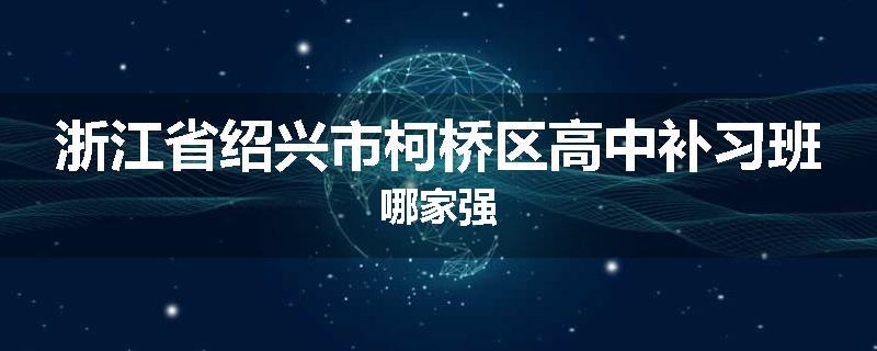浙江省绍兴市柯桥区高中补习班哪家强