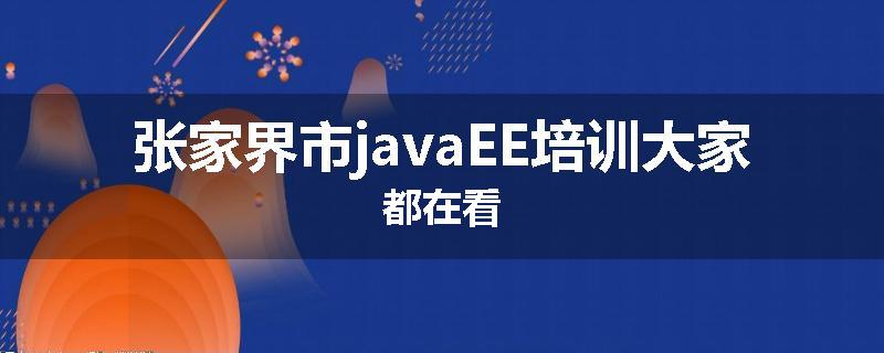张家界市javaEE培训大家都在看