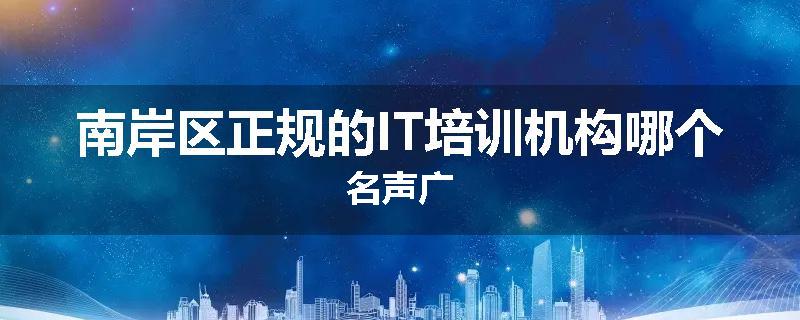 南岸区正规的IT培训机构哪个名声广