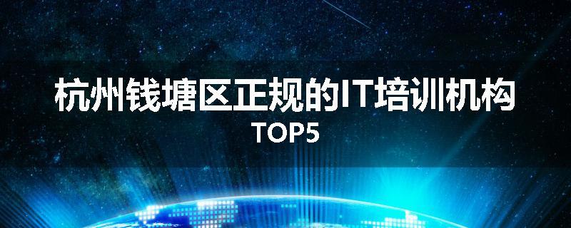杭州钱塘区正规的IT培训机构TOP5