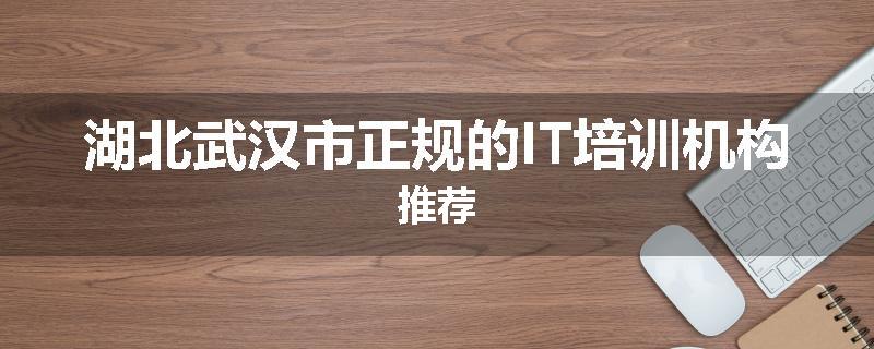 湖北武汉市正规的IT培训机构推荐