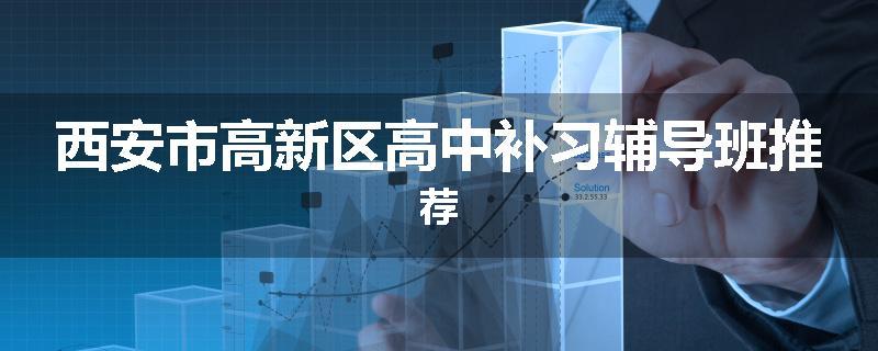 西安市高新区高中补习辅导班推荐