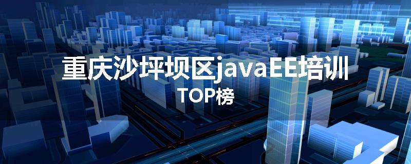 重庆沙坪坝区javaEE培训TOP榜