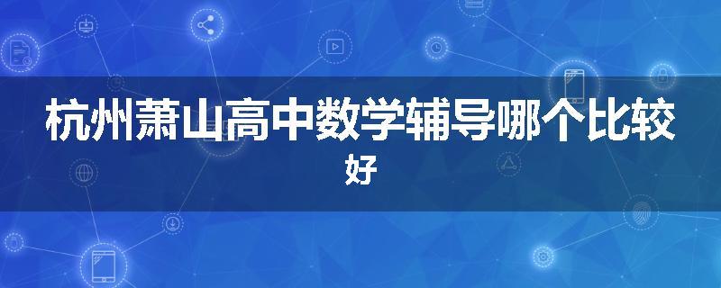 杭州萧山高中数学辅导哪个比较好