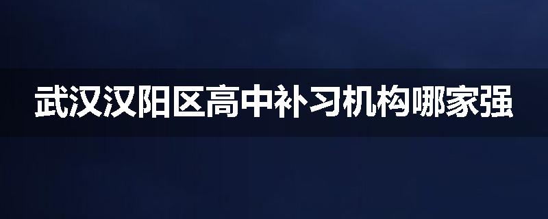 武汉汉阳区高中补习机构哪家强