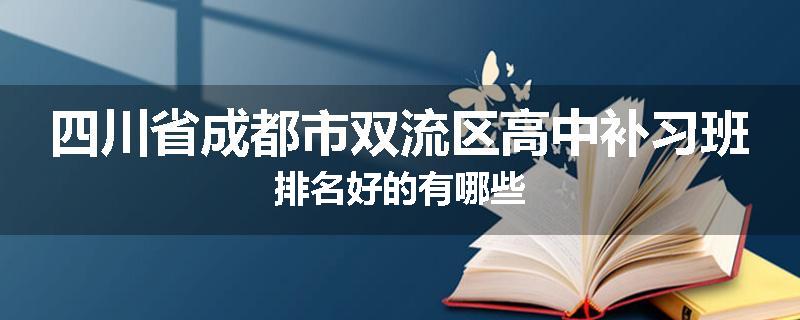 四川省成都市双流区高中补习班排名好的有哪些