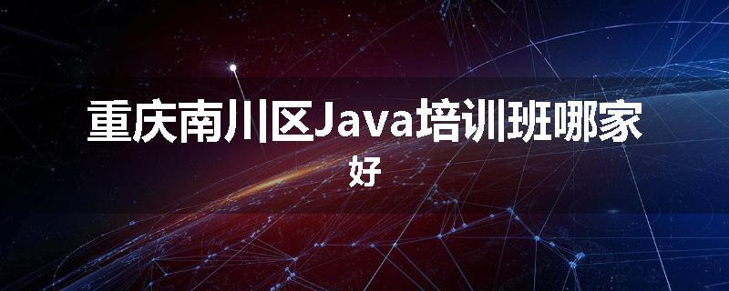 重庆南川区Java培训班哪家好