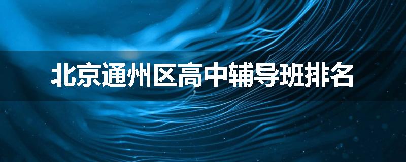 北京通州区高中辅导班排名