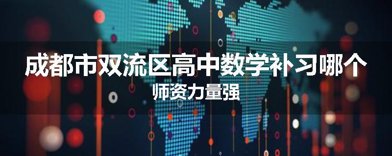 成都市双流区高中数学补习哪个师资力量强