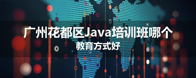 广州花都区Java培训班哪个教育方式好