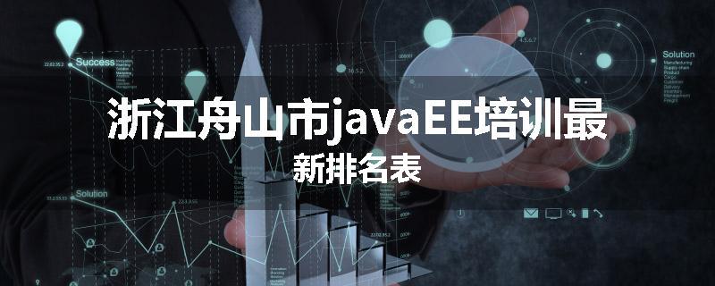 浙江舟山市javaEE培训最新排名表