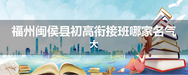 福州闽侯县初高衔接班哪家名气大