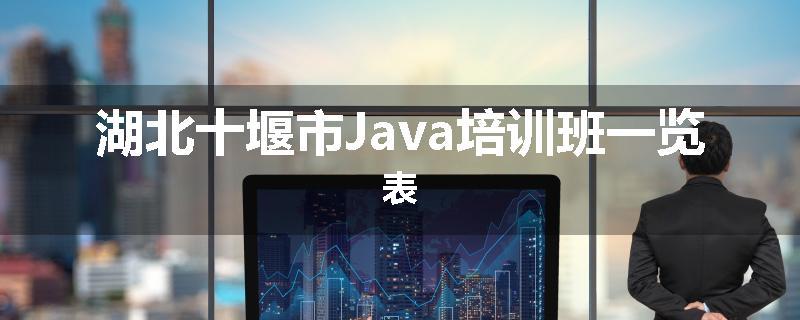 湖北十堰市Java培训班一览表