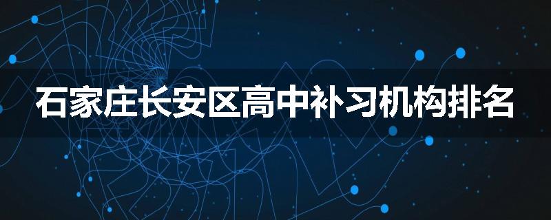 石家庄长安区高中补习机构排名