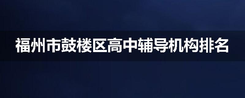 福州市鼓楼区高中辅导机构排名