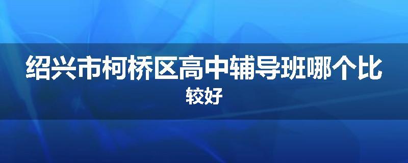绍兴市柯桥区高中辅导班哪个比较好