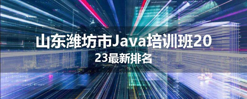 山东潍坊市Java培训班2023最新排名