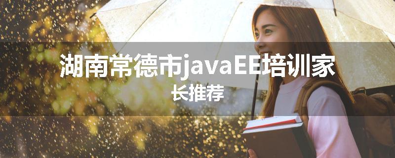 湖南常德市javaEE培训家长推荐