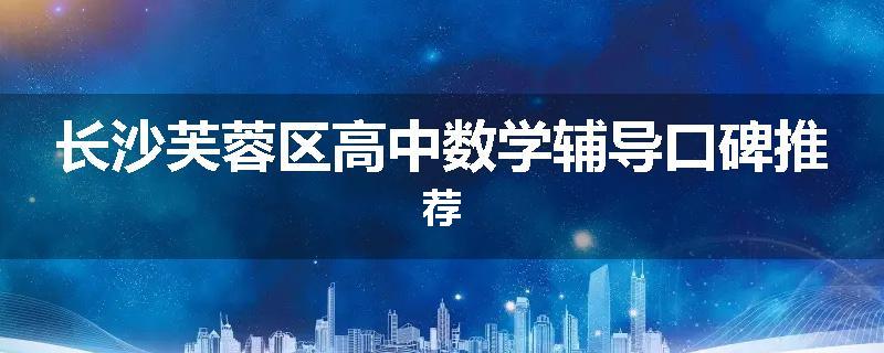 长沙芙蓉区高中数学辅导口碑推荐