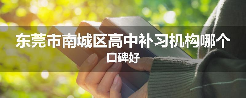 东莞市南城区高中补习机构哪个口碑好